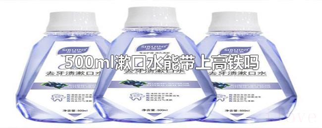 500ml漱口水能带上高铁吗 500ml漱口水能带上高铁吗