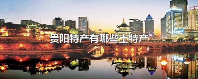 贵阳特产有哪些土特产 贵阳特产有哪些土特产