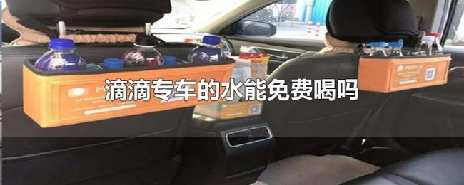 滴滴专车的水能免费喝吗 滴滴专车的水能免费喝吗