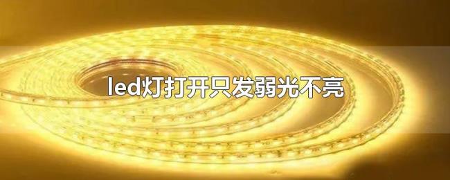 led灯打开只发弱光不亮 led灯打开只发弱光不亮