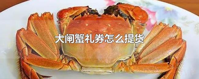 大闸蟹礼券怎么提货 大闸蟹礼券怎么提货