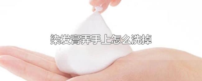 染发膏弄手上怎么洗掉 染发膏弄手上怎么洗掉