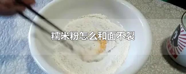 糯米粉怎么和面不裂 糯米粉怎么和面不裂