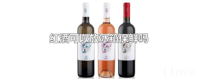 红酒可以放冰箱保鲜吗 红酒可以放冰箱保鲜吗