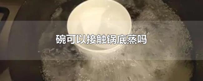 碗可以接触锅底蒸吗 碗可以接触锅底蒸吗