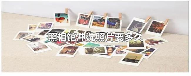 照相馆冲洗照片要多久 照相馆冲洗照片要多久
