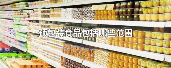 预包装食品包括哪些范围 预包装食品包括哪些范围