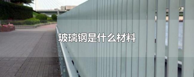玻璃钢是什么材料 玻璃钢是什么材料