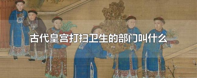 古代皇宫打扫卫生的部门叫什么 古代皇宫打扫卫生的部门叫什么