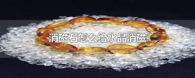 消磁石怎么给水晶消磁 消磁石怎么给水晶消磁