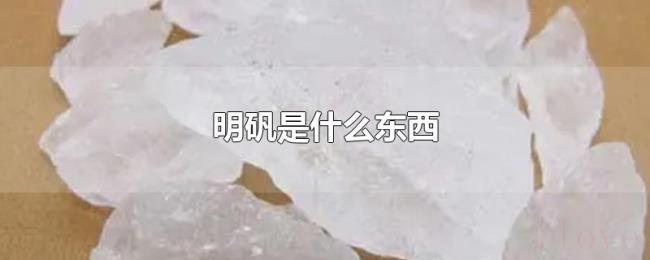 明矾是什么东西 明矾是什么东西