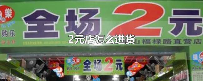 2元店怎么进货 2元店怎么进货