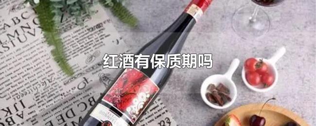 红酒有保质期吗 红酒有保质期吗