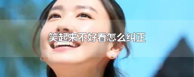 笑起来不好看怎么纠正 笑起来不好看怎么纠正