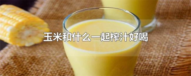 玉米和什么一起榨汁好喝