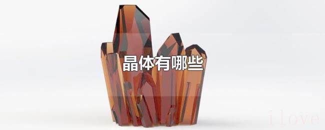 晶体有哪些 晶体有哪些