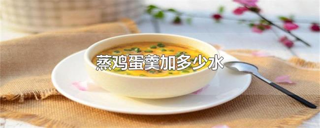 蒸鸡蛋羹加多少水 蒸鸡蛋羹加多少水