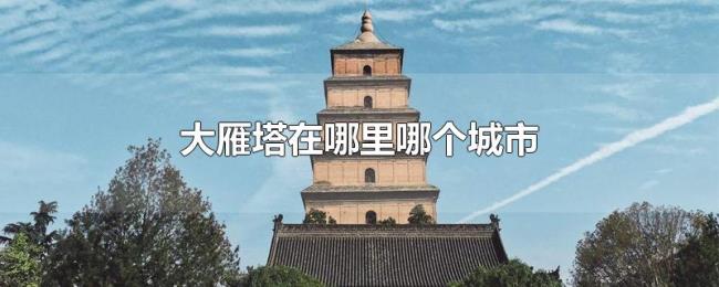 大雁塔在哪里哪个城市 大雁塔在哪里哪个城市