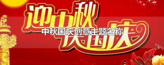中秋国庆创意主题名称 中秋国庆创意主题名称