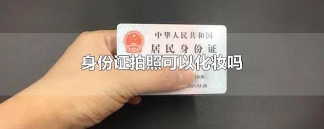 身份证拍照可以化妆吗 身份证拍照可以化妆吗