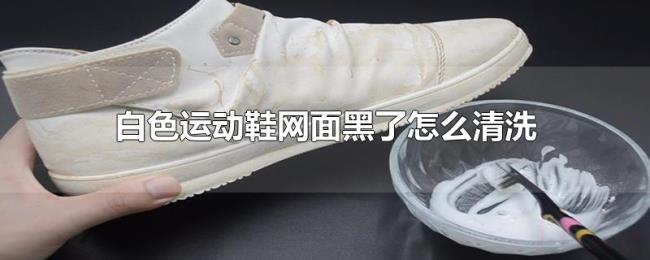 白色运动鞋网面黑了怎么清洗 白色运动鞋网面黑了怎么清洗