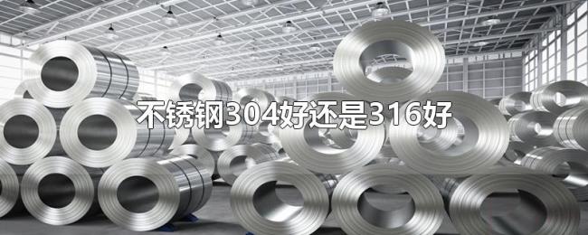 不锈钢304好还是316好 不锈钢304好还是316好