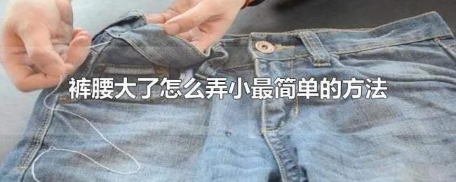 裤腰大了怎么弄小最简单的方法 裤腰大了怎么弄小最简单的方法