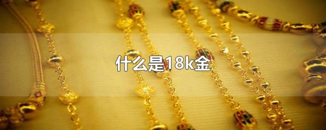 什么是18k金 什么是18k金