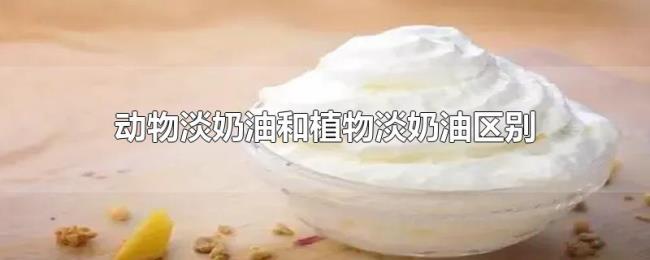 动物淡奶油和植物淡奶油区别 动物淡奶油和植物淡奶油区别