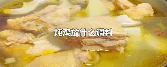 炖鸡放什么调料 炖鸡放什么调料