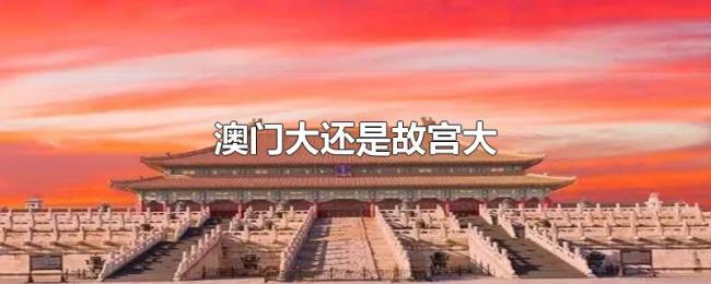 澳门大还是故宫大 澳门大还是故宫大