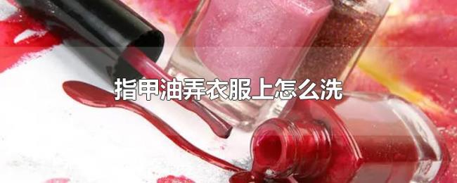 指甲油弄衣服上怎么洗 指甲油弄衣服上怎么洗