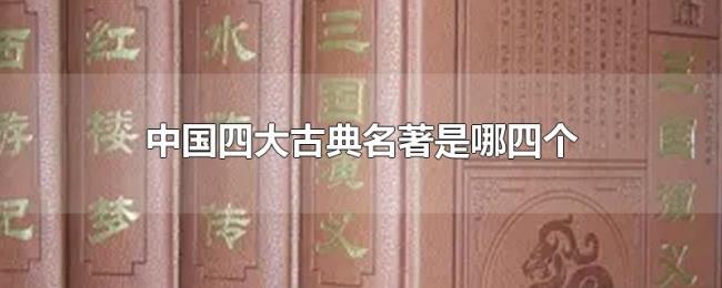 中国四大古典名著是哪四个 中国四大古典名著是哪四个