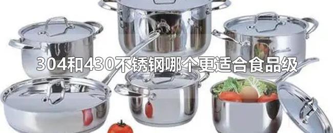 304和430不锈钢哪个更适合食品级 304和430不锈钢哪个更适合食品级