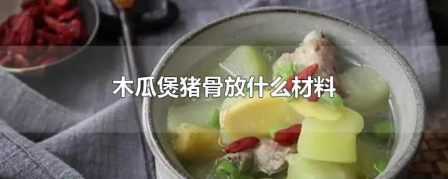木瓜煲猪骨放什么材料 木瓜煲猪骨放什么材料