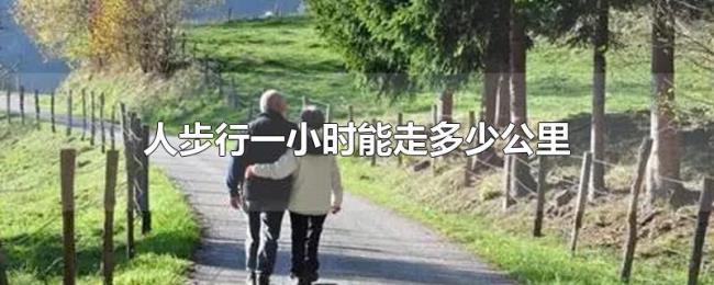 人步行一小时能走多少公里 人步行一小时能走多少公里