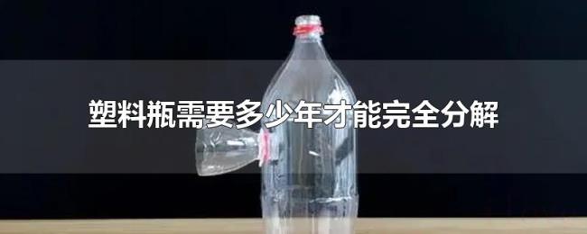 塑料瓶需要多少年才能完全分解