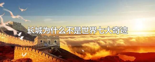 长城为什么不是世界七大奇迹 长城为什么不是世界七大奇迹