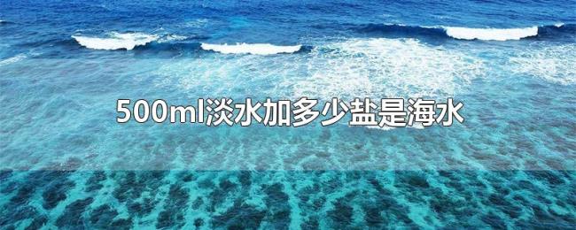 500ml淡水加多少盐是海水 500ml淡水加多少盐是海水