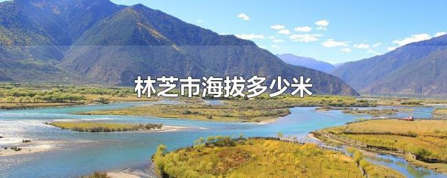 林芝市海拔多少米 林芝市海拔多少米