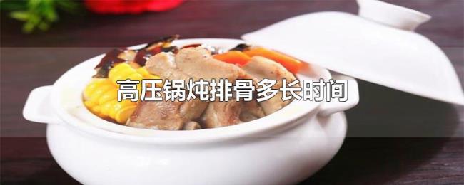 高压锅炖排骨多长时间 高压锅炖排骨多长时间