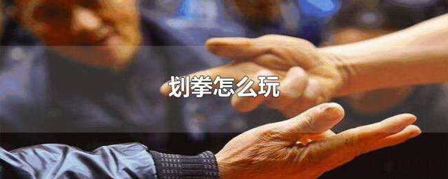 划拳怎么玩 划拳怎么玩