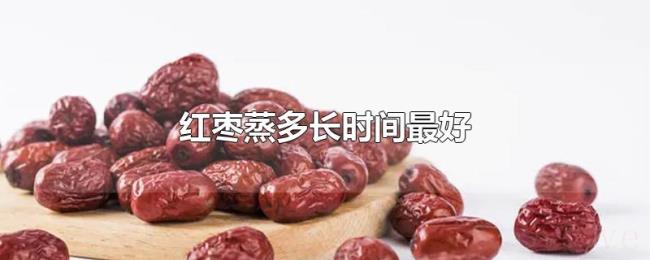 红枣蒸多长时间最好 红枣蒸多长时间最好