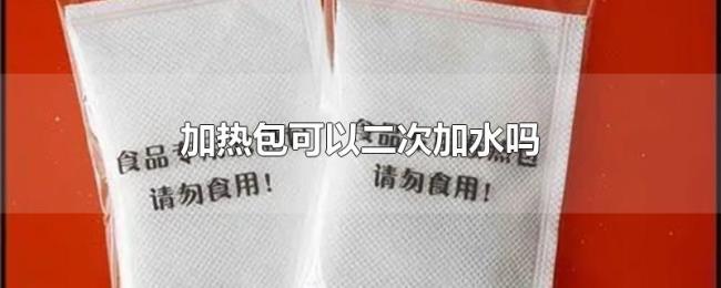 加热包可以二次加水吗 加热包可以二次加水吗