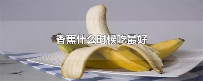 香蕉什么时候吃最好 香蕉什么时候吃最好