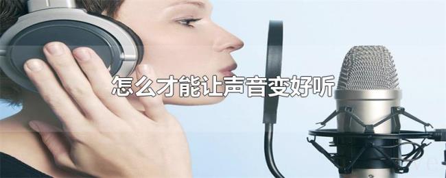 怎么才能让声音变好听 怎么才能让声音变好听
