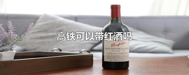 高铁可以带红酒吗 高铁可以带红酒吗