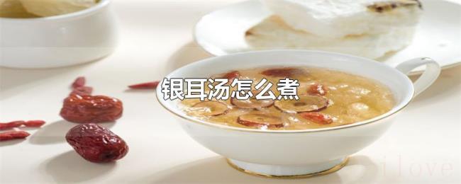 银耳汤怎么煮 银耳汤怎么煮
