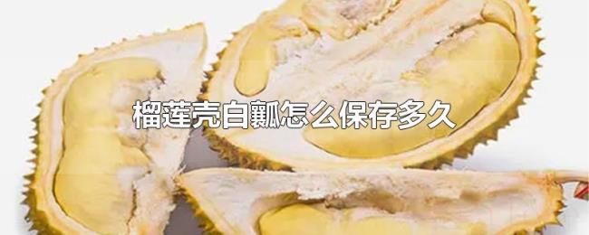 榴莲壳白瓤怎么保存多久 榴莲壳白瓤怎么保存多久