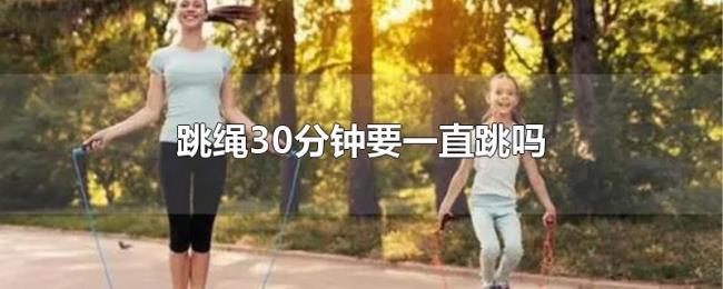 跳绳30分钟要一直跳吗 跳绳30分钟要一直跳吗